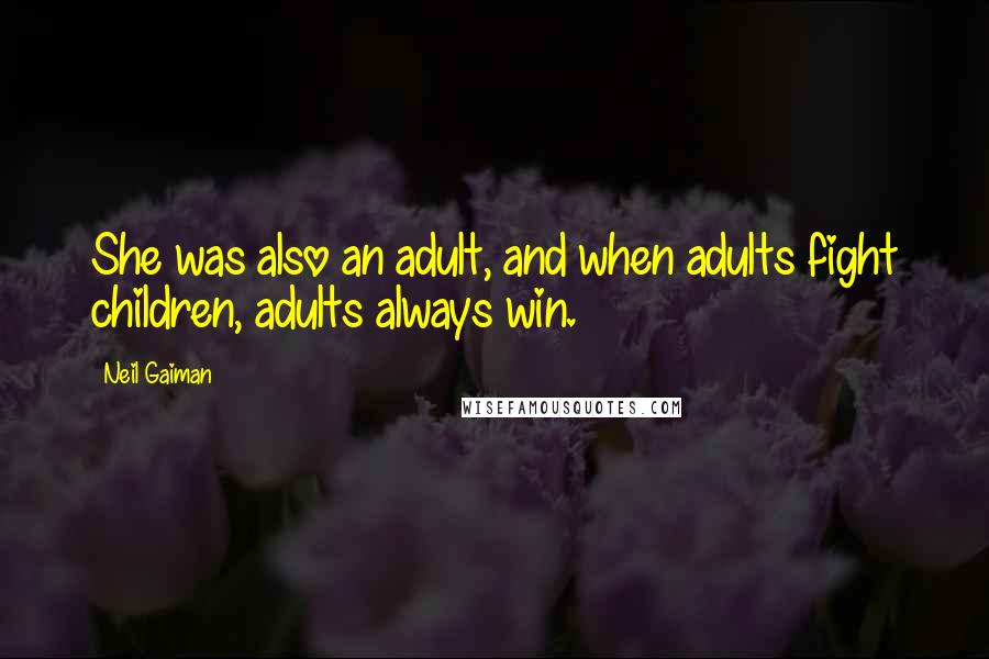 Neil Gaiman Quotes: She was also an adult, and when adults fight children, adults always win.