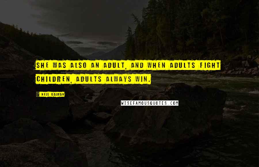 Neil Gaiman Quotes: She was also an adult, and when adults fight children, adults always win.