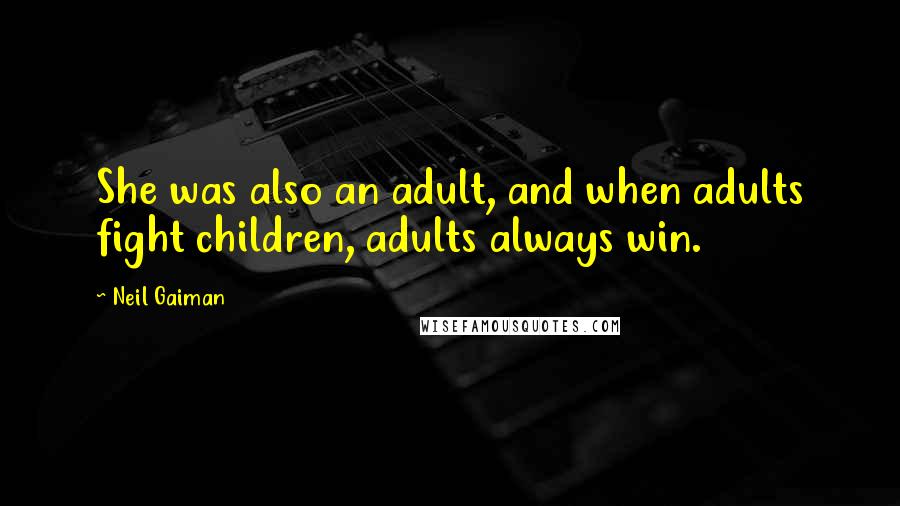 Neil Gaiman Quotes: She was also an adult, and when adults fight children, adults always win.
