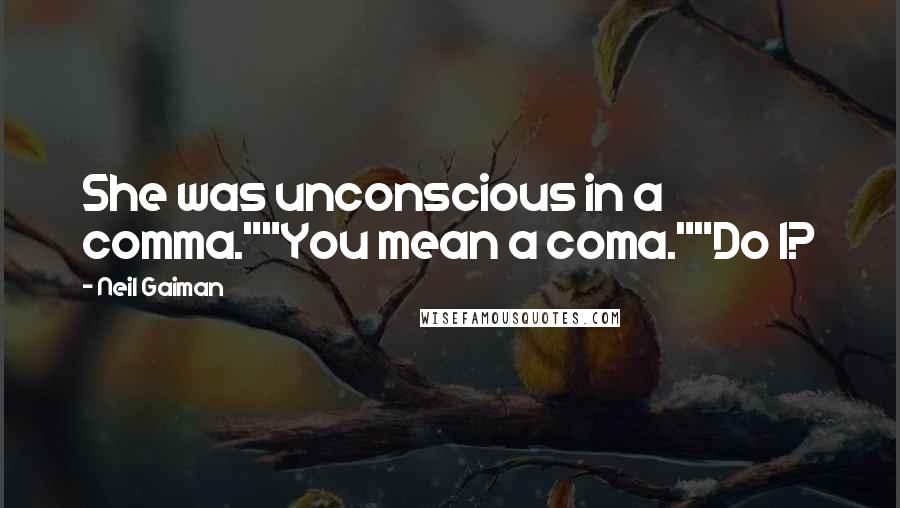 Neil Gaiman Quotes: She was unconscious in a comma.""You mean a coma.""Do I?