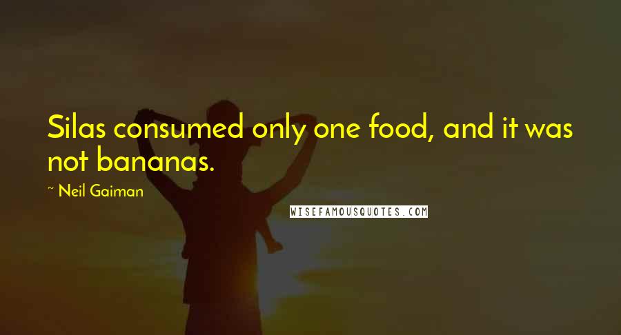 Neil Gaiman Quotes: Silas consumed only one food, and it was not bananas.