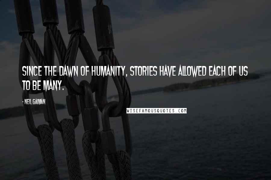 Neil Gaiman Quotes: Since the dawn of humanity, stories have allowed each of us to be many.