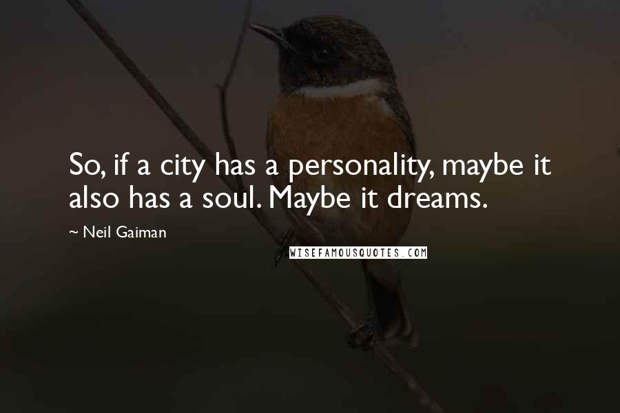 Neil Gaiman Quotes: So, if a city has a personality, maybe it also has a soul. Maybe it dreams.