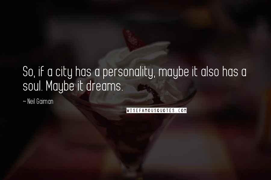 Neil Gaiman Quotes: So, if a city has a personality, maybe it also has a soul. Maybe it dreams.