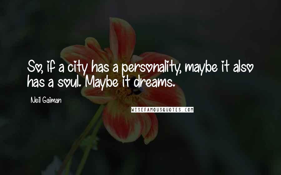 Neil Gaiman Quotes: So, if a city has a personality, maybe it also has a soul. Maybe it dreams.