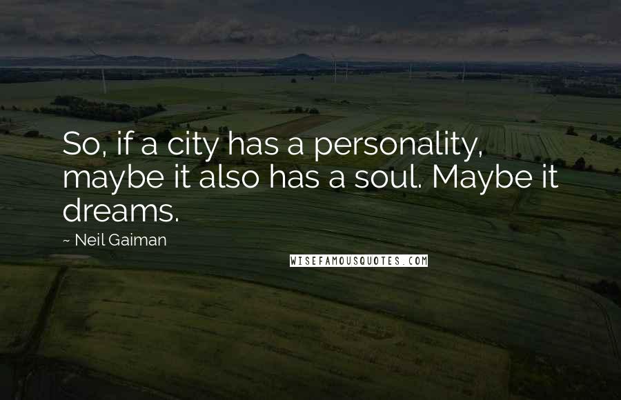 Neil Gaiman Quotes: So, if a city has a personality, maybe it also has a soul. Maybe it dreams.