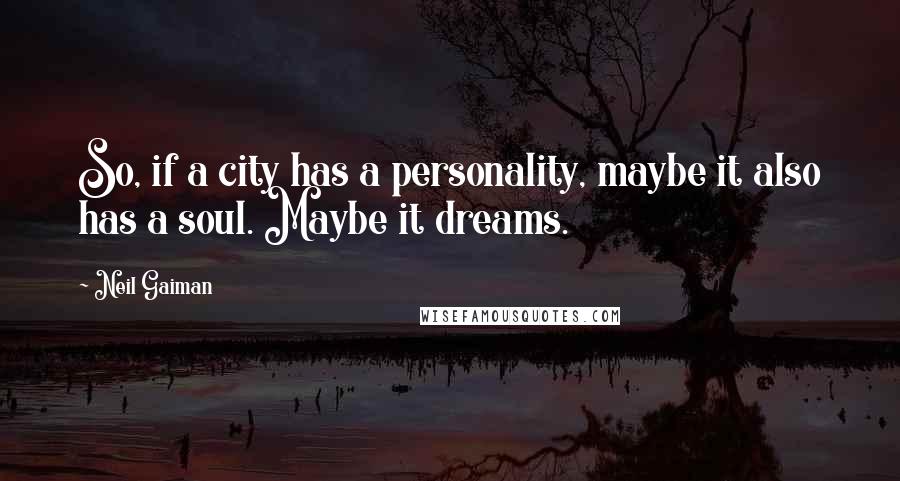 Neil Gaiman Quotes: So, if a city has a personality, maybe it also has a soul. Maybe it dreams.