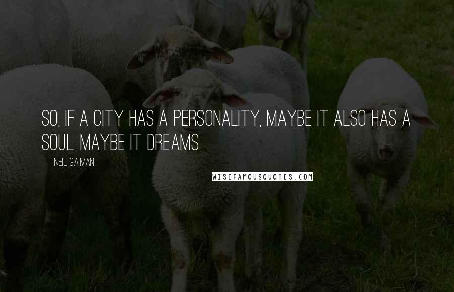 Neil Gaiman Quotes: So, if a city has a personality, maybe it also has a soul. Maybe it dreams.