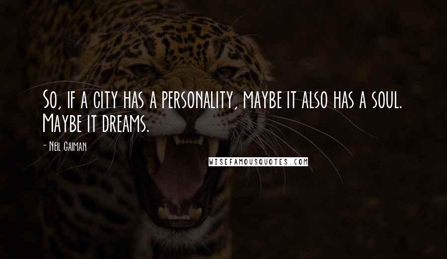 Neil Gaiman Quotes: So, if a city has a personality, maybe it also has a soul. Maybe it dreams.
