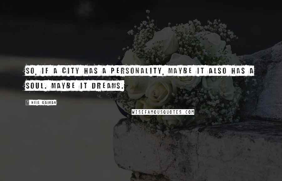 Neil Gaiman Quotes: So, if a city has a personality, maybe it also has a soul. Maybe it dreams.