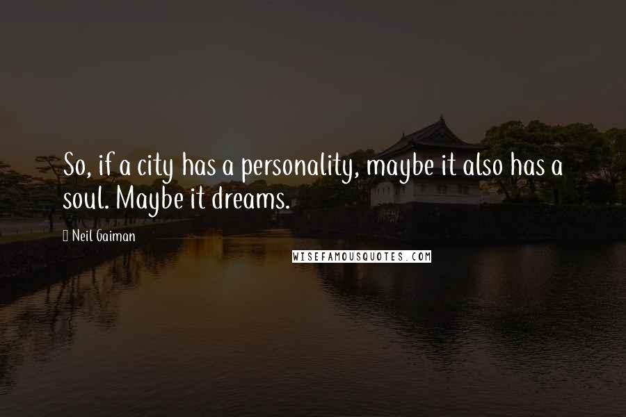 Neil Gaiman Quotes: So, if a city has a personality, maybe it also has a soul. Maybe it dreams.