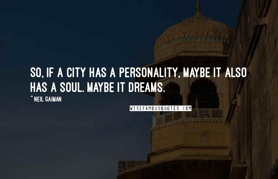 Neil Gaiman Quotes: So, if a city has a personality, maybe it also has a soul. Maybe it dreams.