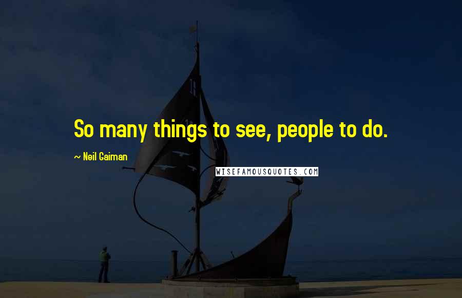 Neil Gaiman Quotes: So many things to see, people to do.