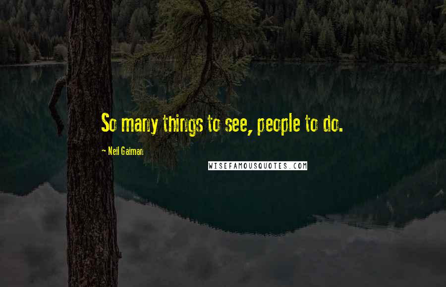 Neil Gaiman Quotes: So many things to see, people to do.