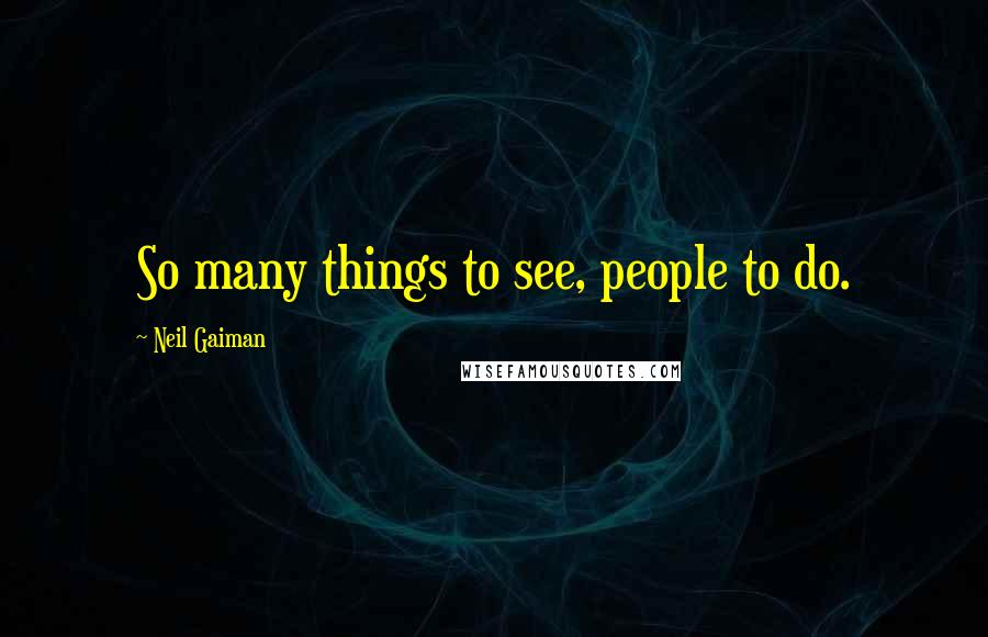 Neil Gaiman Quotes: So many things to see, people to do.