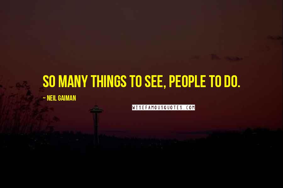 Neil Gaiman Quotes: So many things to see, people to do.