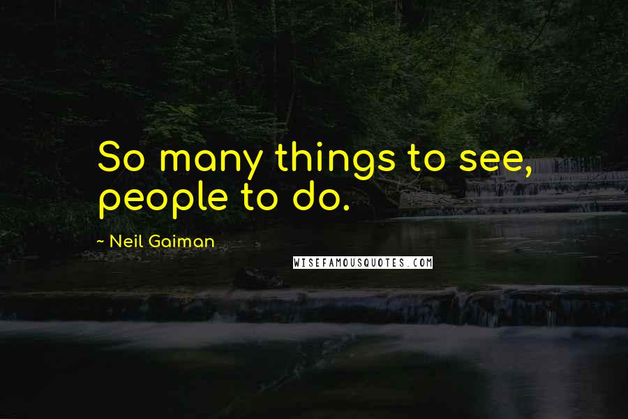 Neil Gaiman Quotes: So many things to see, people to do.