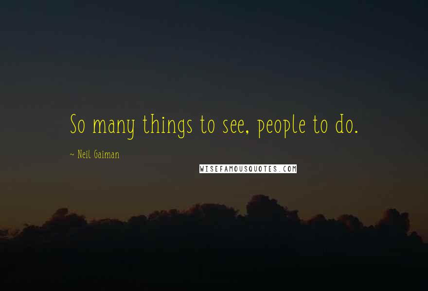 Neil Gaiman Quotes: So many things to see, people to do.