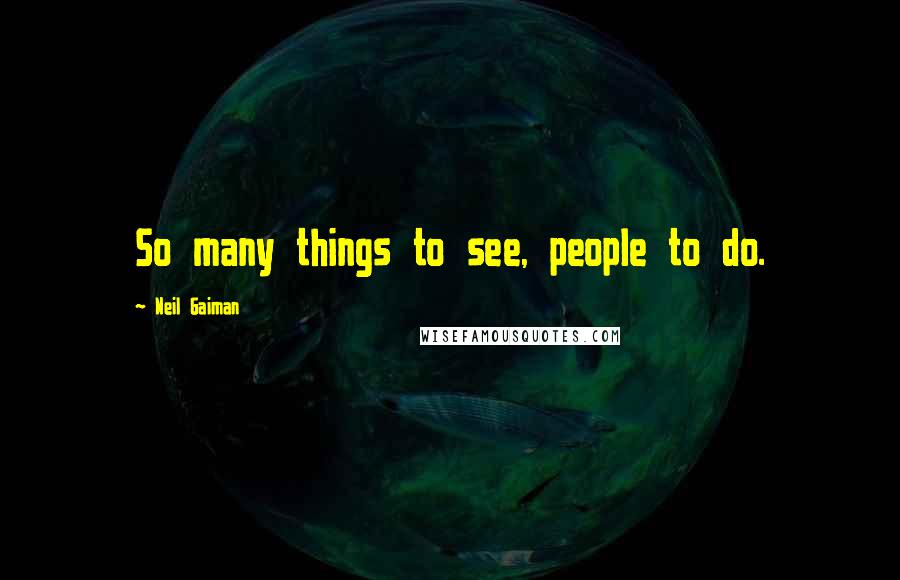 Neil Gaiman Quotes: So many things to see, people to do.