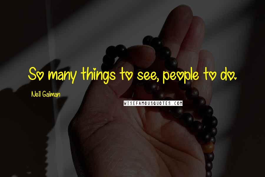 Neil Gaiman Quotes: So many things to see, people to do.