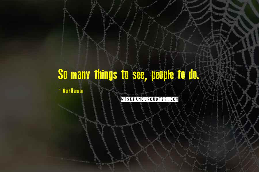 Neil Gaiman Quotes: So many things to see, people to do.