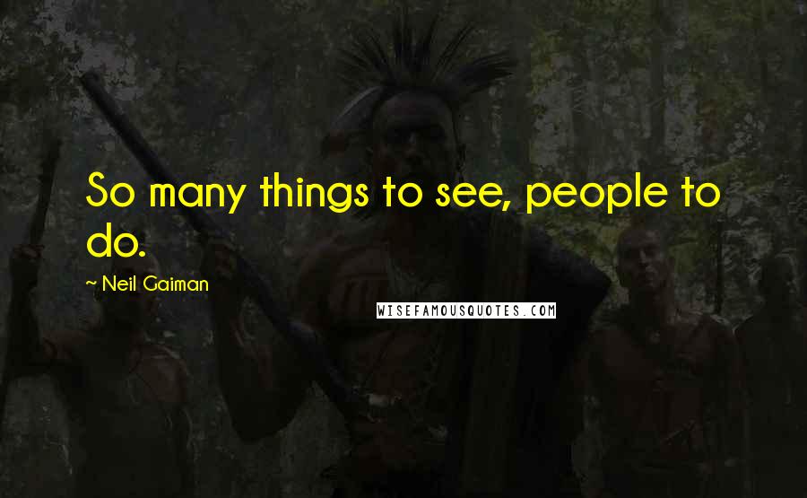 Neil Gaiman Quotes: So many things to see, people to do.