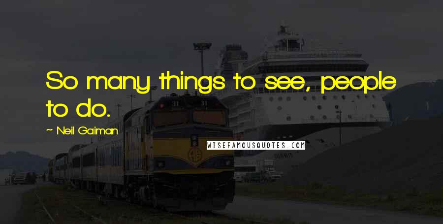 Neil Gaiman Quotes: So many things to see, people to do.