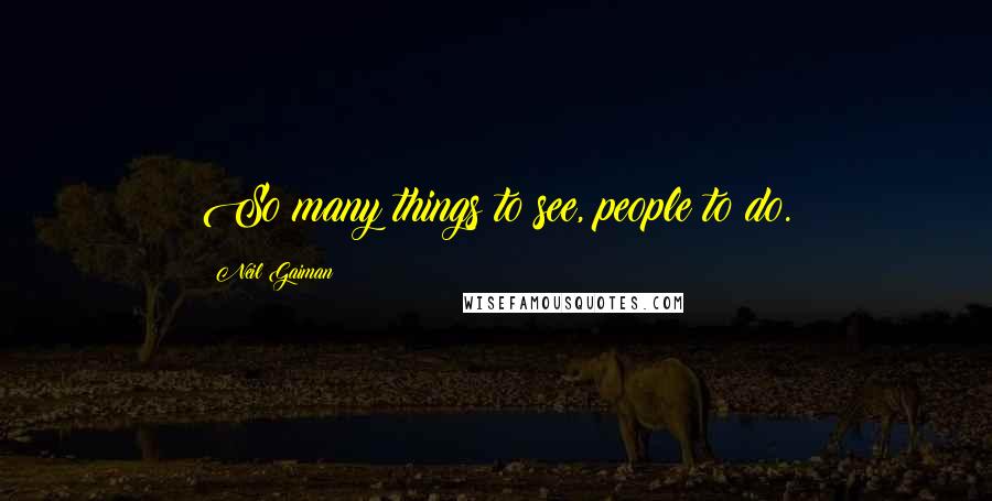 Neil Gaiman Quotes: So many things to see, people to do.