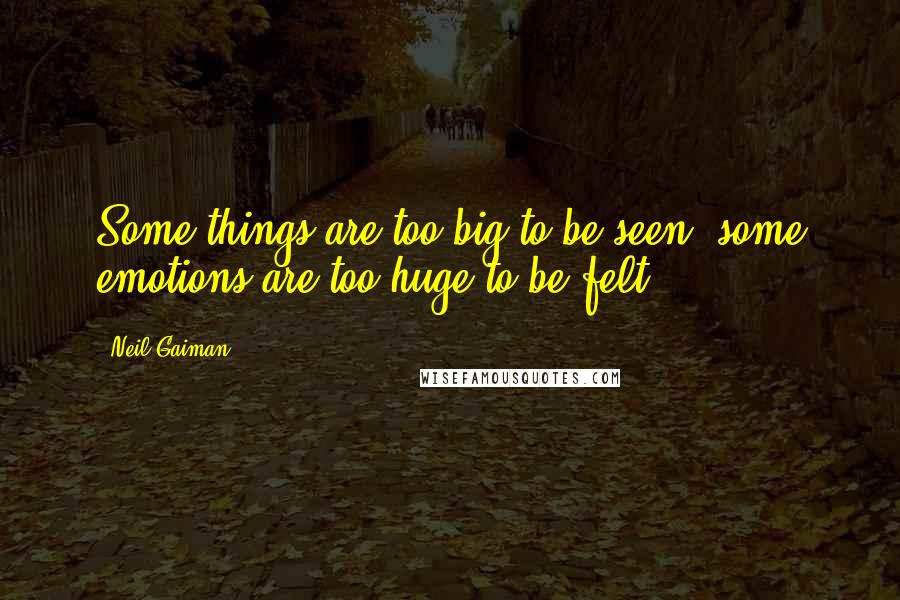 Neil Gaiman Quotes: Some things are too big to be seen; some emotions are too huge to be felt.