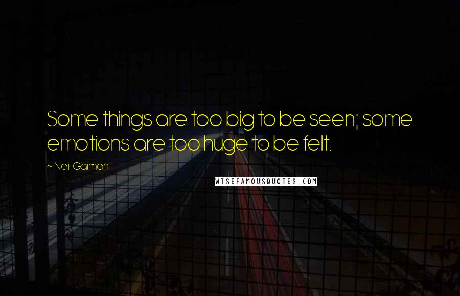 Neil Gaiman Quotes: Some things are too big to be seen; some emotions are too huge to be felt.