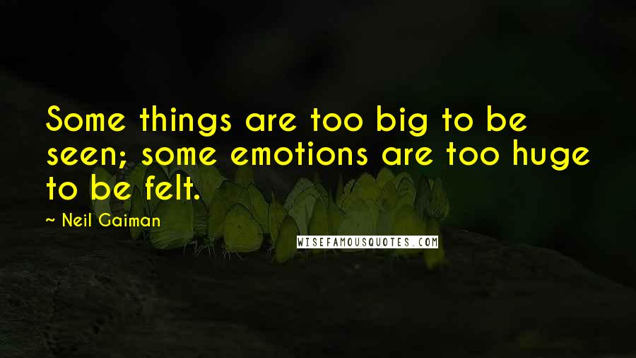 Neil Gaiman Quotes: Some things are too big to be seen; some emotions are too huge to be felt.