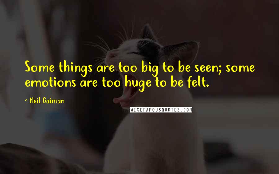 Neil Gaiman Quotes: Some things are too big to be seen; some emotions are too huge to be felt.