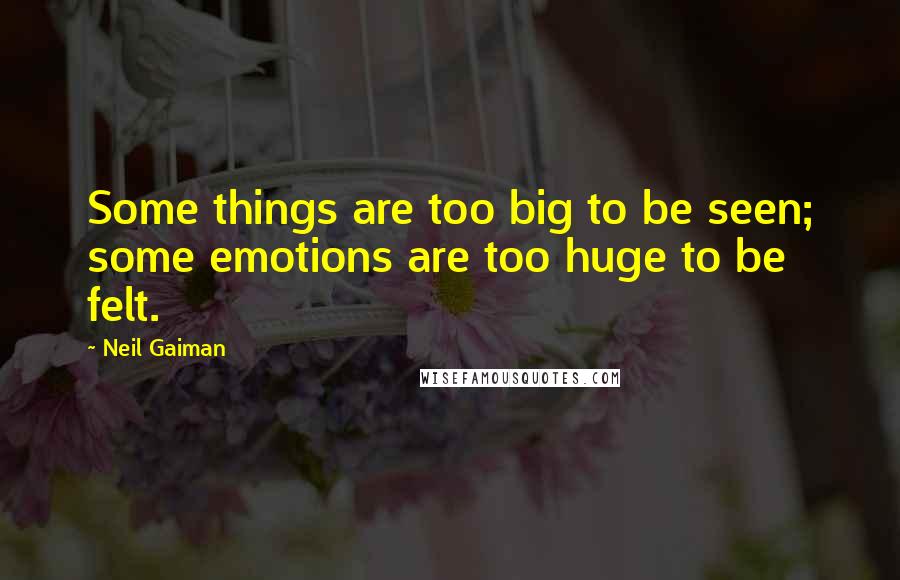 Neil Gaiman Quotes: Some things are too big to be seen; some emotions are too huge to be felt.