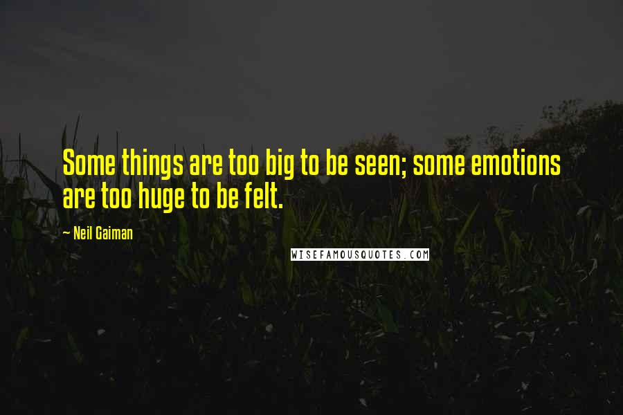 Neil Gaiman Quotes: Some things are too big to be seen; some emotions are too huge to be felt.