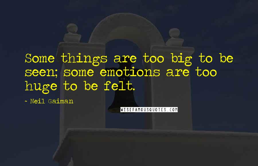 Neil Gaiman Quotes: Some things are too big to be seen; some emotions are too huge to be felt.