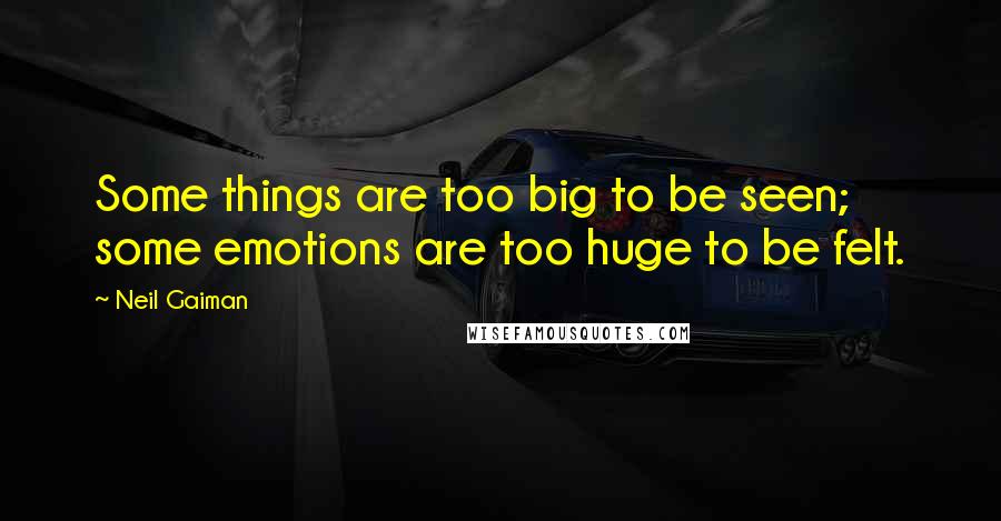 Neil Gaiman Quotes: Some things are too big to be seen; some emotions are too huge to be felt.