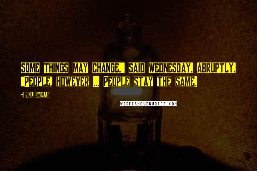 Neil Gaiman Quotes: Some things may change," said Wednesday, abruptly. "People, however ... People stay the same.