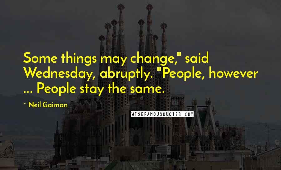 Neil Gaiman Quotes: Some things may change," said Wednesday, abruptly. "People, however ... People stay the same.