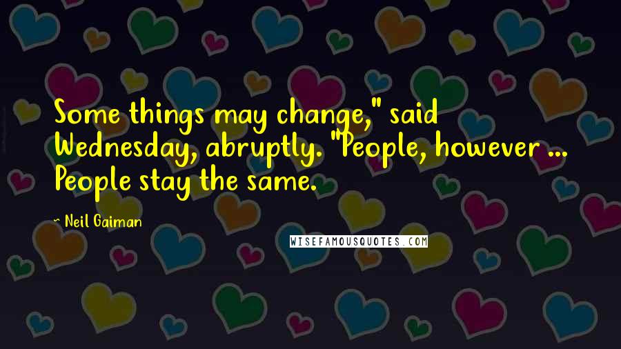 Neil Gaiman Quotes: Some things may change," said Wednesday, abruptly. "People, however ... People stay the same.