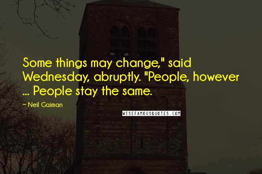 Neil Gaiman Quotes: Some things may change," said Wednesday, abruptly. "People, however ... People stay the same.