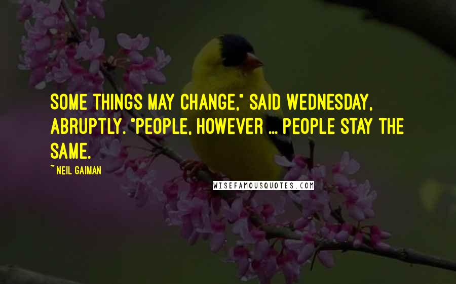 Neil Gaiman Quotes: Some things may change," said Wednesday, abruptly. "People, however ... People stay the same.