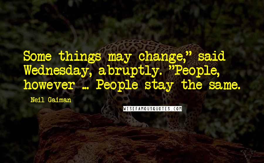 Neil Gaiman Quotes: Some things may change," said Wednesday, abruptly. "People, however ... People stay the same.