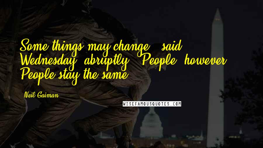 Neil Gaiman Quotes: Some things may change," said Wednesday, abruptly. "People, however ... People stay the same.