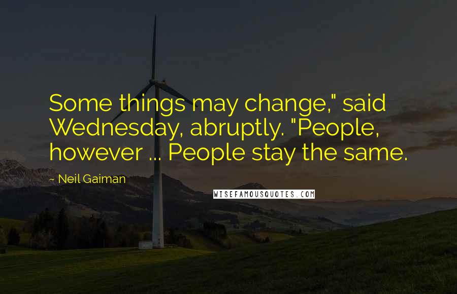 Neil Gaiman Quotes: Some things may change," said Wednesday, abruptly. "People, however ... People stay the same.