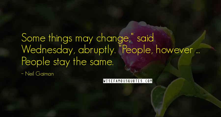 Neil Gaiman Quotes: Some things may change," said Wednesday, abruptly. "People, however ... People stay the same.