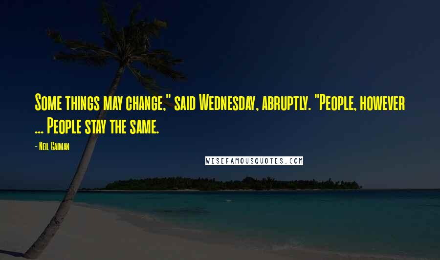 Neil Gaiman Quotes: Some things may change," said Wednesday, abruptly. "People, however ... People stay the same.