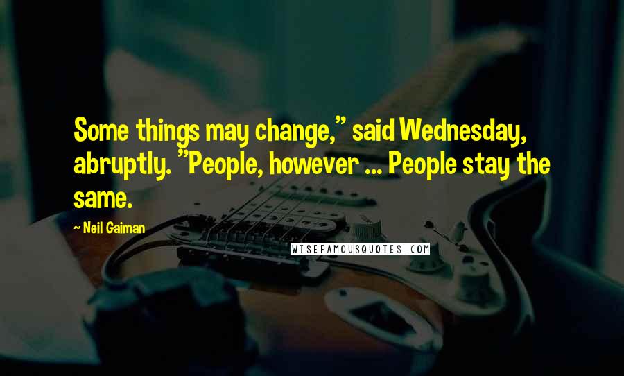 Neil Gaiman Quotes: Some things may change," said Wednesday, abruptly. "People, however ... People stay the same.