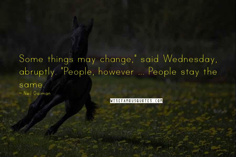 Neil Gaiman Quotes: Some things may change," said Wednesday, abruptly. "People, however ... People stay the same.