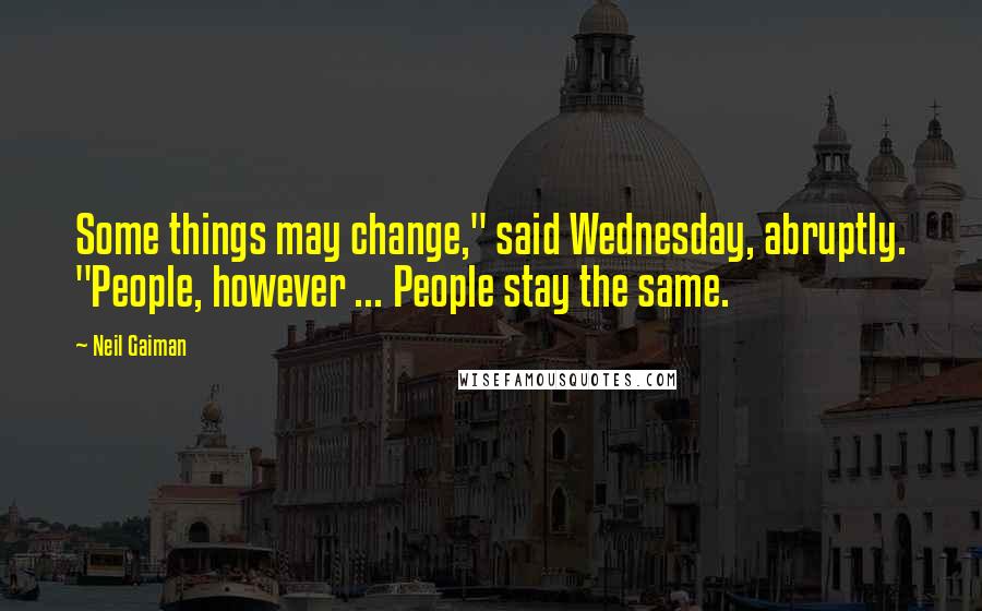 Neil Gaiman Quotes: Some things may change," said Wednesday, abruptly. "People, however ... People stay the same.