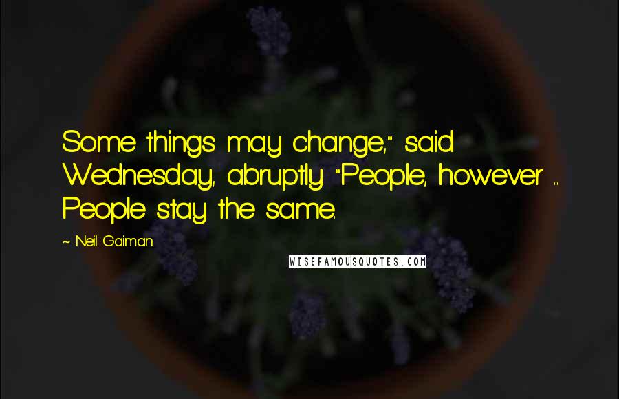 Neil Gaiman Quotes: Some things may change," said Wednesday, abruptly. "People, however ... People stay the same.